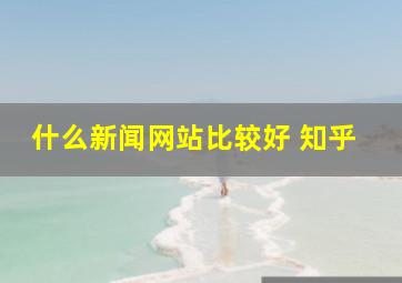 什么新闻网站比较好 知乎